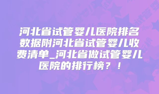 河北省试管婴儿医院排名数据附河北省试管婴儿收费清单_河北省做试管婴儿医院的排行榜？！