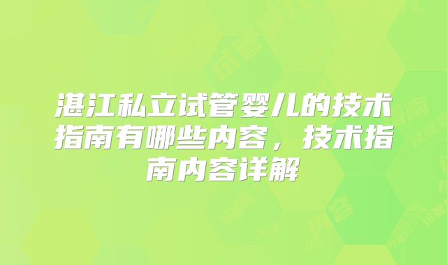湛江私立试管婴儿的技术指南有哪些内容,技术指南内容详解
