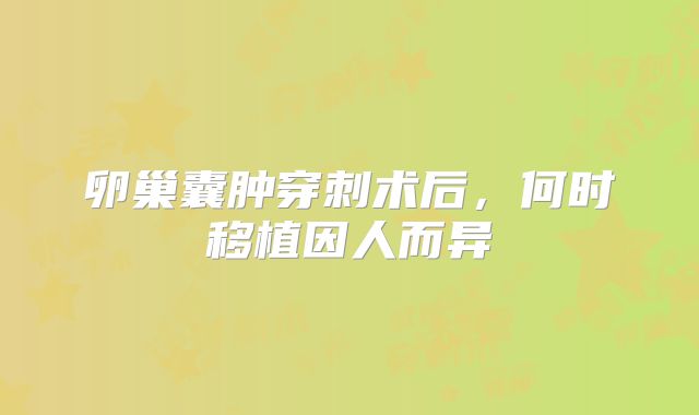 卵巢囊肿穿刺术后，何时移植因人而异