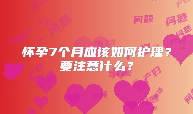 怀孕7个月应该如何护理？要注意什么？