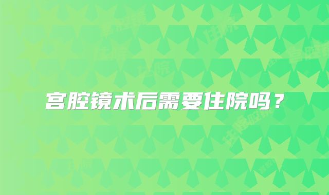 宫腔镜术后需要住院吗？