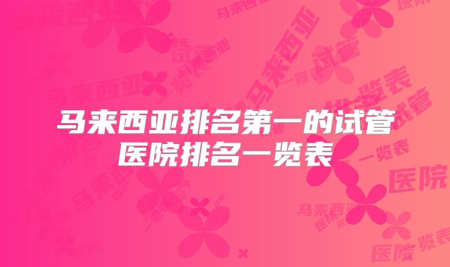 马来西亚排名第一的试管医院排名一览表