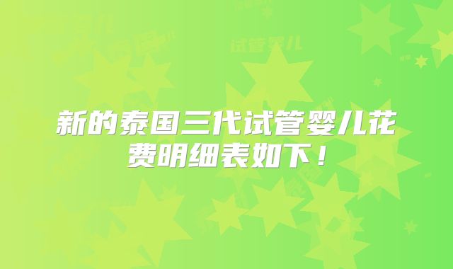 新的泰国三代试管婴儿花费明细表如下!
