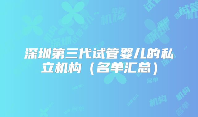 深圳第三代试管婴儿的私立机构(名单汇总)