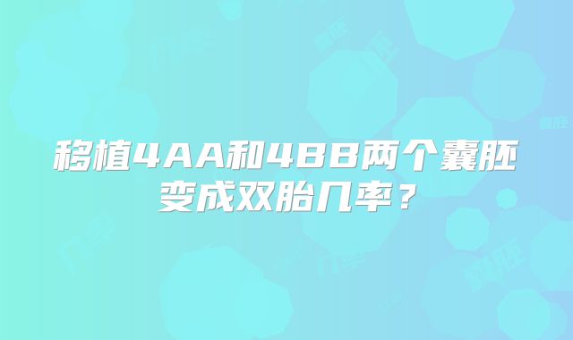 移植4AA和4BB两个囊胚变成双胎几率?