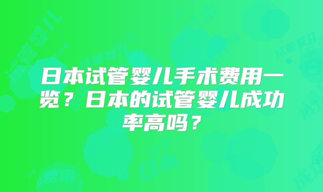 日本试管婴儿手术费用一览?日本的试管婴儿成功率高吗?