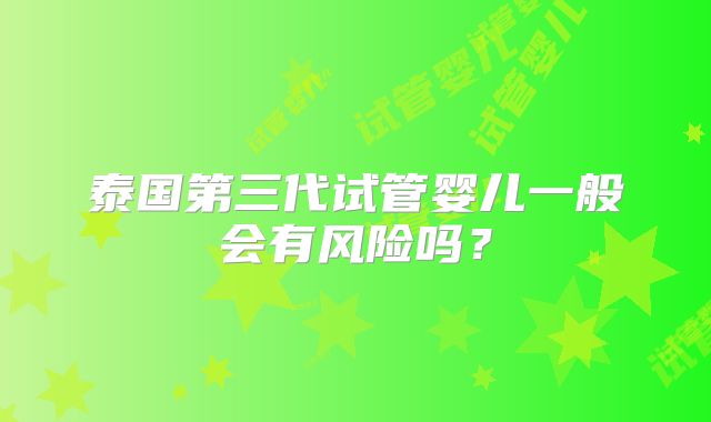 泰国第三代试管婴儿一般会有风险吗？
