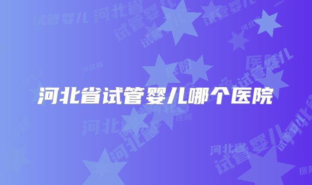 河北省试管婴儿哪个医院
