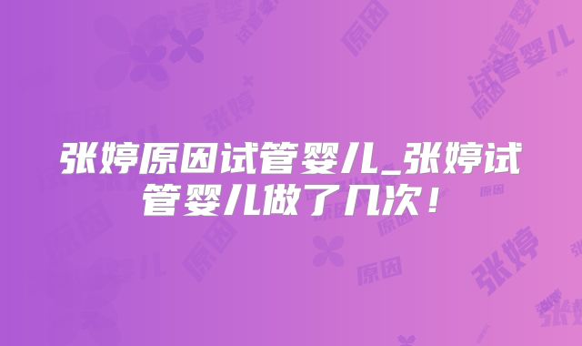 张婷原因试管婴儿_张婷试管婴儿做了几次！