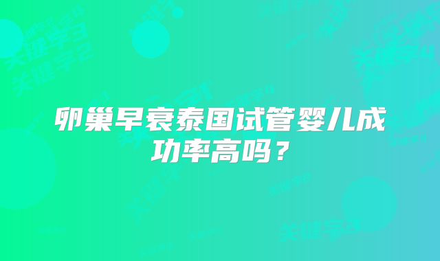 卵巢早衰泰国试管婴儿成功率高吗？