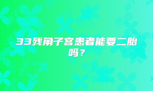 33残角子宫患者能要二胎吗？