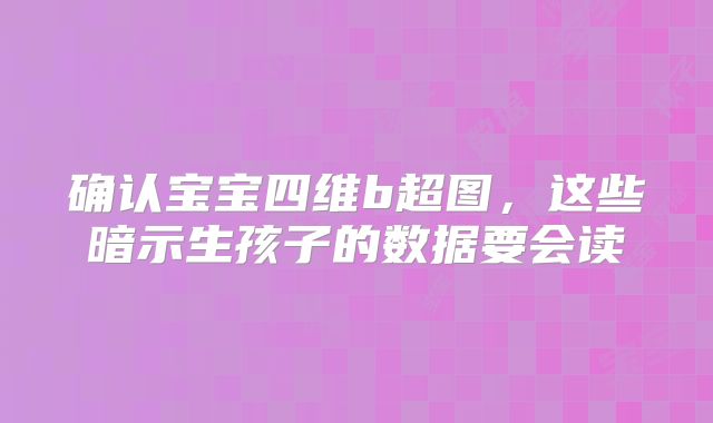 确认宝宝四维b超图，这些暗示生孩子的数据要会读