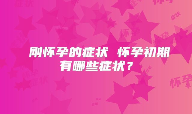 刚怀孕的症状 怀孕初期有哪些症状?