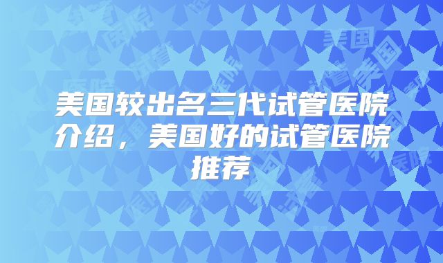 美国较出名三代试管医院介绍，美国好的试管医院推荐