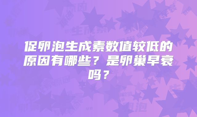 促卵泡生成素数值较低的原因有哪些?是卵巢早衰吗?