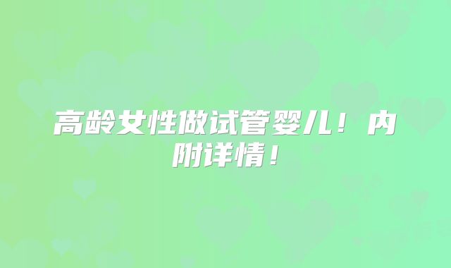 高龄女性做试管婴儿！内附详情！