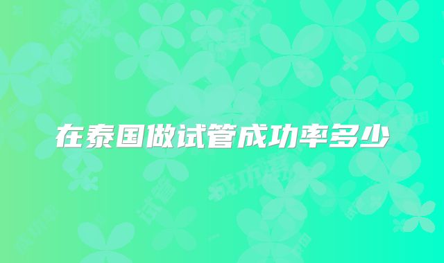 在泰国做试管成功率多少