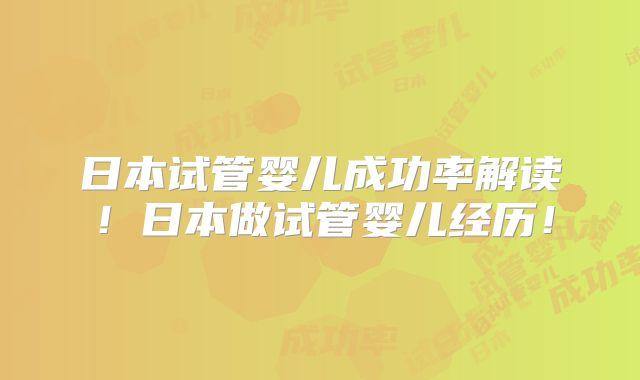 日本试管婴儿成功率解读！日本做试管婴儿经历！