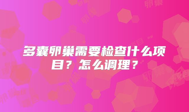 多囊卵巢需要检查什么项目?怎么调理?