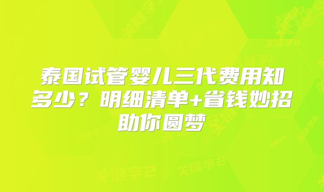 泰国试管婴儿三代费用知多少？明细清单+省钱妙招助你圆梦