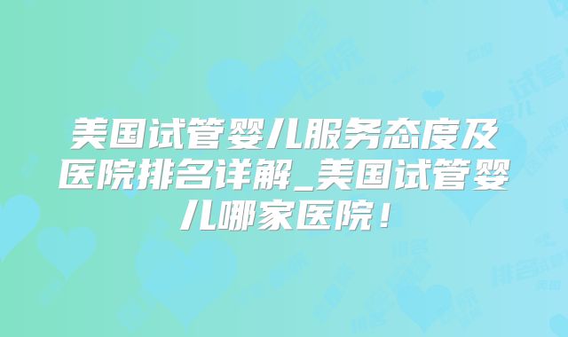 美国试管婴儿服务态度及医院排名详解_美国试管婴儿哪家医院！