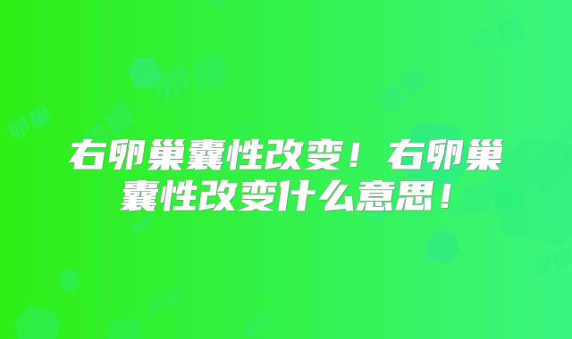 右卵巢囊性改变！右卵巢囊性改变什么意思！