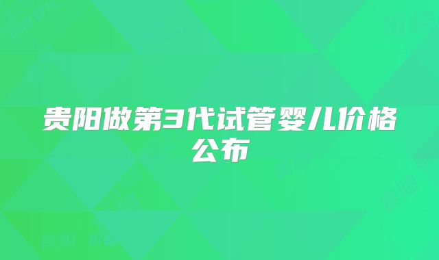 贵阳做第3代试管婴儿价格公布