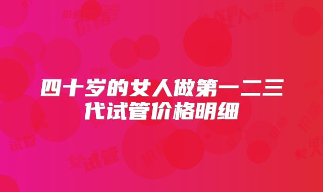 四十岁的女人做第一二三代试管价格明细