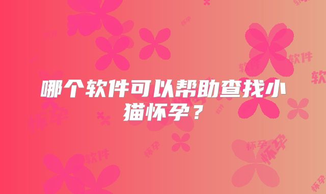 哪个软件可以帮助查找小猫怀孕？