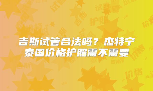 吉斯试管合法吗？杰特宁泰国价格护照需不需要