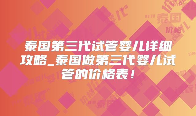 泰国第三代试管婴儿详细攻略_泰国做第三代婴儿试管的价格表！