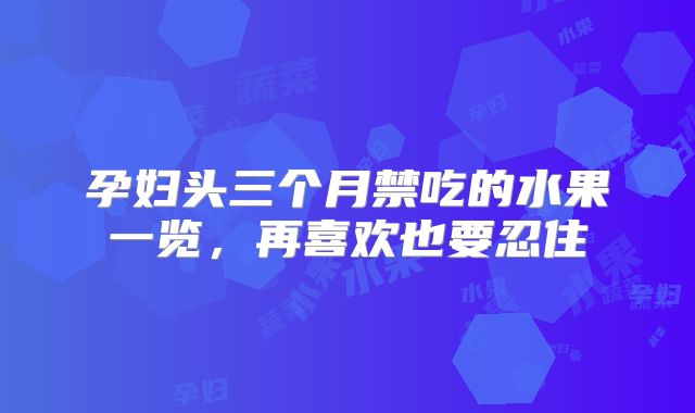 孕妇头三个月禁吃的水果一览，再喜欢也要忍住