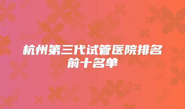 杭州第三代试管医院排名前十名单