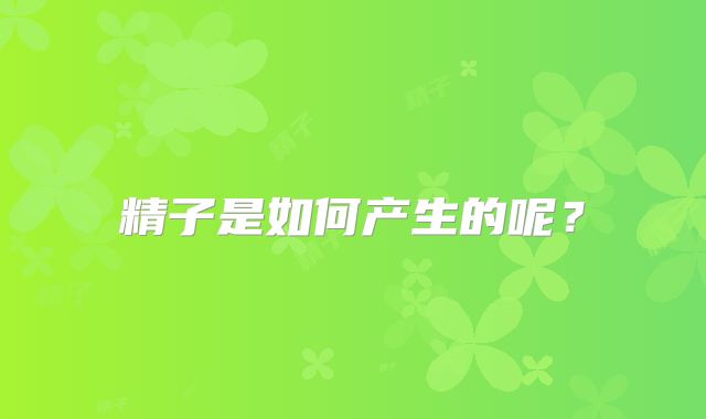精子是如何产生的呢？