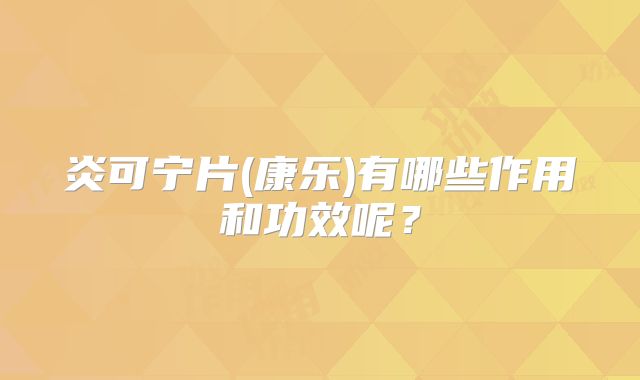 炎可宁片(康乐)有哪些作用和功效呢？