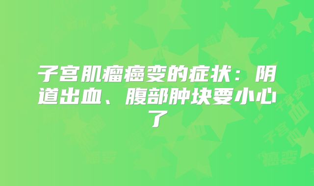 子宫肌瘤癌变的症状:阴道出血、腹部肿块要小心了