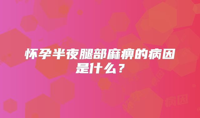 怀孕半夜腿部麻痹的病因是什么？