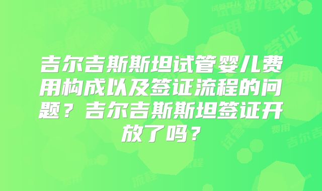 吉尔吉斯斯坦试管婴儿费用构成以及签证流程的问题?吉尔吉斯斯坦签证开放了吗?
