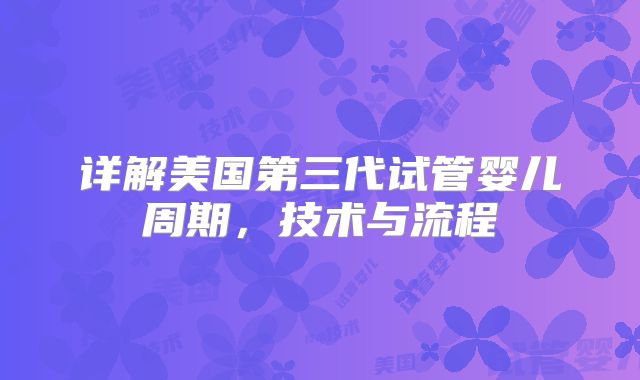 详解美国第三代试管婴儿周期,技术与流程