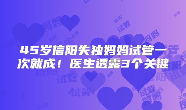 45岁信阳失独妈妈试管一次就成！医生透露3个关键