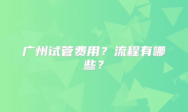 广州试管费用?流程有哪些?