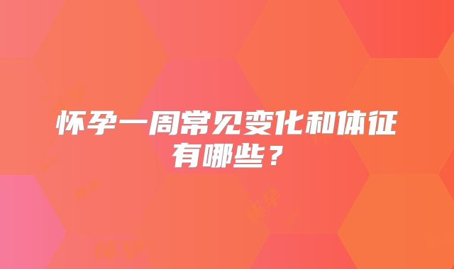 怀孕一周常见变化和体征有哪些？