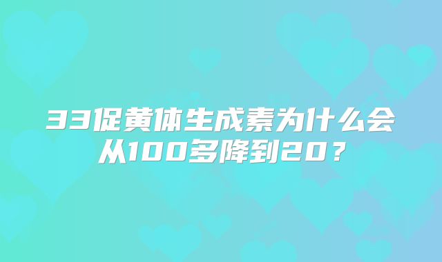 33促黄体生成素为什么会从100多降到20?
