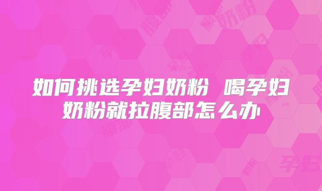 如何挑选孕妇奶粉 喝孕妇奶粉就拉腹部怎么办