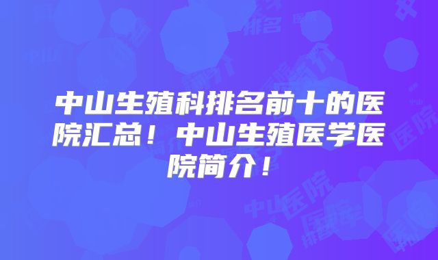 中山生殖科排名前十的医院汇总！中山生殖医学医院简介！