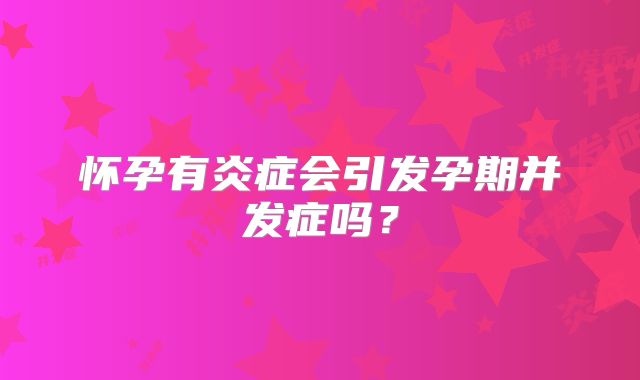 怀孕有炎症会引发孕期并发症吗?