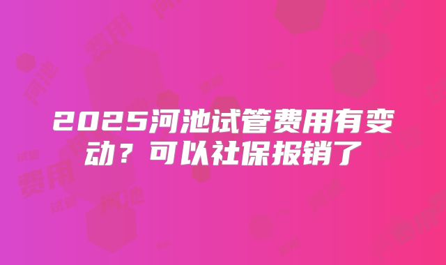 2025河池试管费用有变动？可以社保报销了