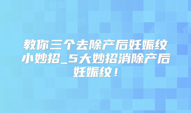 教你三个去除产后妊娠纹小妙招_5大妙招消除产后妊娠纹！