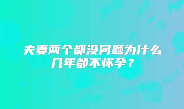 夫妻两个都没问题为什么几年都不怀孕？