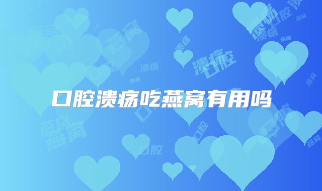 口腔溃疡吃燕窝有用吗